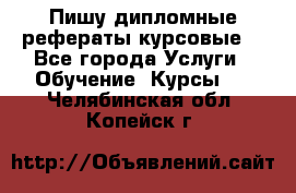 Пишу дипломные рефераты курсовые  - Все города Услуги » Обучение. Курсы   . Челябинская обл.,Копейск г.